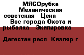 МЯСОрубка Механическая советская › Цена ­ 1 000 - Все города Охота и рыбалка » Экипировка   . Дагестан респ.,Кизляр г.